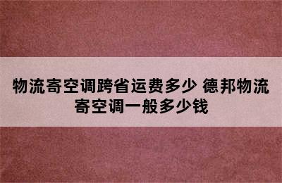 物流寄空调跨省运费多少 德邦物流寄空调一般多少钱